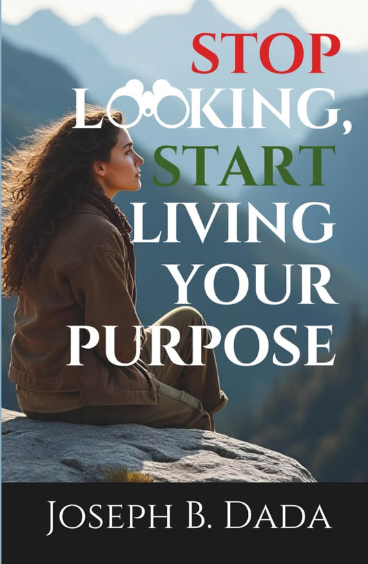 Stop Looking, Start Living your Purpose by Joseph B. Dada